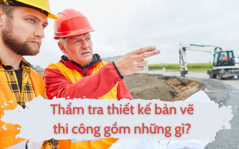 Thẩm tra thiết kế bản vẽ thi công gồm những gì